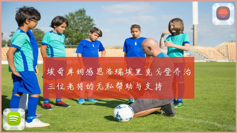 埃奇库姆感恩洛瑞埃里克戈登乔治三位老将的无私帮助与支持