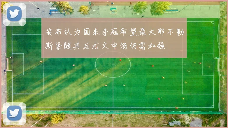 安布认为国米夺冠希望最大那不勒斯紧随其后尤文中场仍需加强