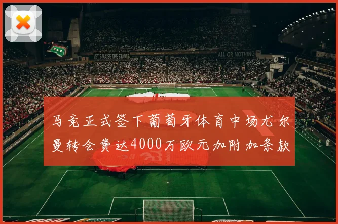 马竞正式签下葡萄牙体育中场尤尔曼转会费达4000万欧元加附加条款