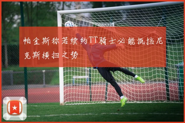 帕金斯称若续约TT骑士必能抵挡尼克斯横扫之势