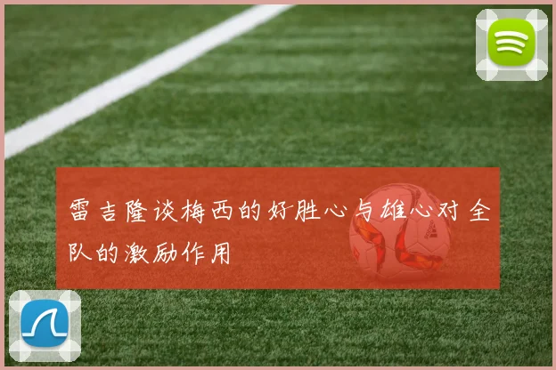雷吉隆谈梅西的好胜心与雄心对全队的激励作用