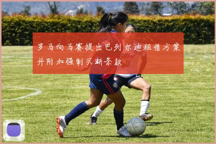 罗马向马赛提出巴列尔迪租借方案并附加强制买断条款