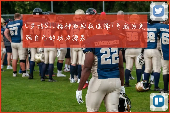 C罗的SIU精神激励我选择7号成为更强自己的动力源泉