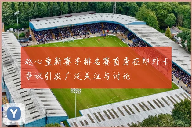 赵心童新赛季排名赛首秀在即外卡争议引发广泛关注与讨论