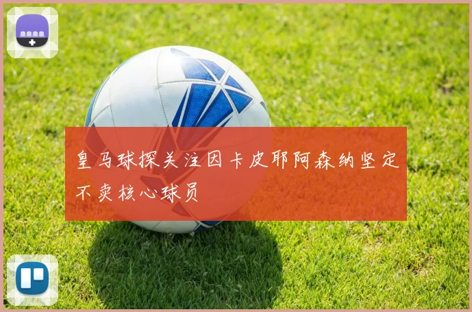 皇马球探关注因卡皮耶阿森纳坚定不卖核心球员