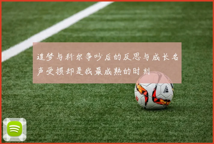 追梦与科尔争吵后的反思与成长名声受损却是我最成熟的时刻