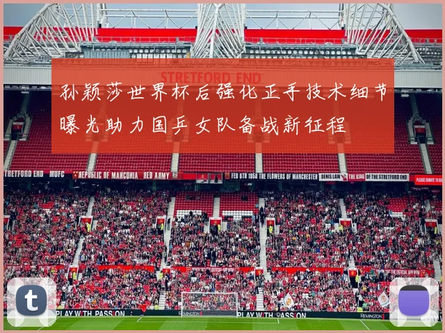 孙颖莎世界杯后强化正手技术细节曝光助力国乒女队备战新征程
