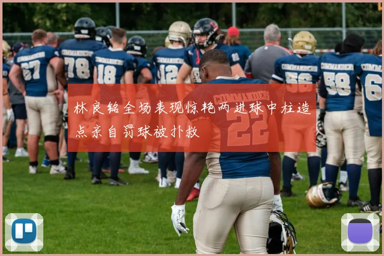 林良铭全场表现惊艳两进球中柱造点亲自罚球被扑救