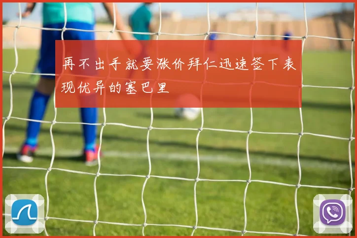 再不出手就要涨价拜仁迅速签下表现优异的塞巴里